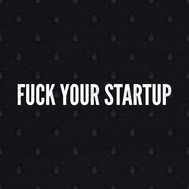 Tech Humor - Fuck Your Startup - Funny Slogan Statement Geek Humor by sillyslogans